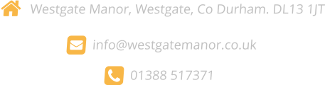   Bidhut, Westgate, Co Durham. DL13 1JT   info@westgatemanor.co.uk     01388 517371
